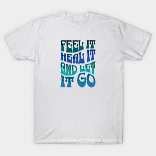 FEEL IT, HEAL IT, AND LET IT GO T-Shirt